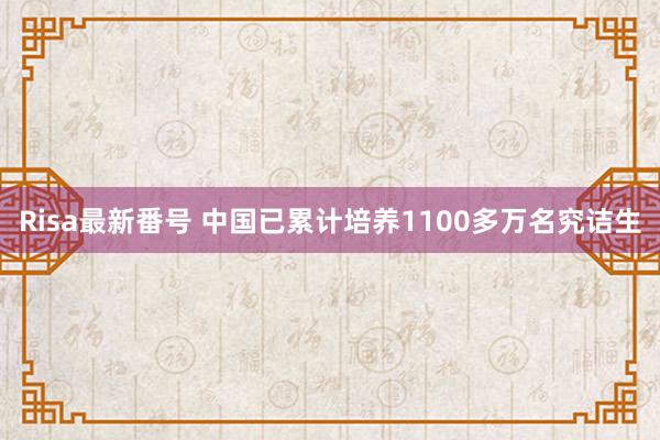 Risa最新番号 中国已累计培养1100多万名究诘生