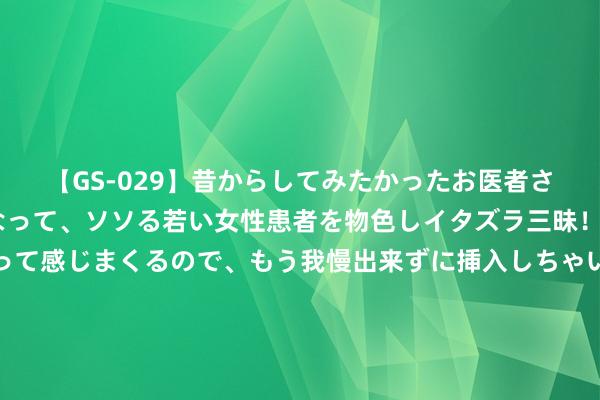 【GS-029】昔からしてみたかったお医者さんゴッコ ニセ医者になって、ソソる若い女性患者を物色しイタズラ三昧！パンツにシミまで作って感じまくるので、もう我慢出来ずに挿入しちゃいました。ああ、昔から憧れていたお医者さんゴッコをついに達成！ NBL第十一轮五佳球第五位：威姆斯助攻恩尼斯完成空接