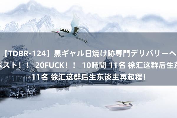 【TDBR-124】黒ギャル日焼け跡専門デリバリーヘルス チョーベスト！！ 20FUCK！！ 10時間 11名 徐汇这群后生东谈主再起程！