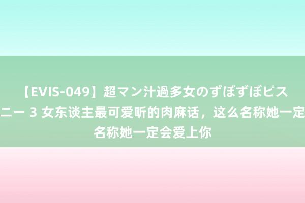 【EVIS-049】超マン汁過多女のずぼずぼピストンオナニー 3 女东谈主最可爱听的肉麻话，这么名称她一定会爱上你