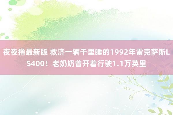 夜夜撸最新版 救济一辆千里睡的1992年雷克萨斯LS400！老奶奶曾开着行驶1.1万英里