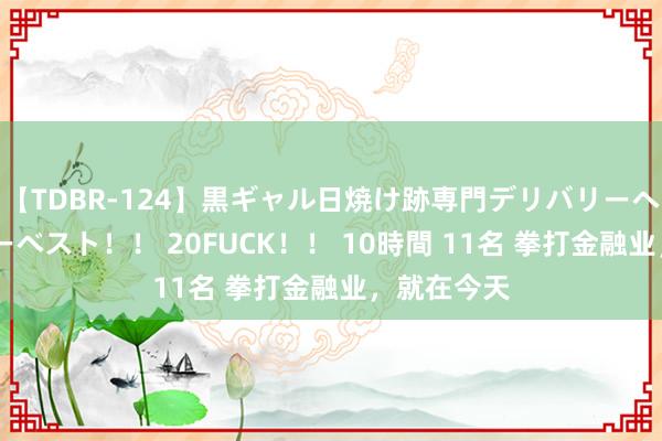 【TDBR-124】黒ギャル日焼け跡専門デリバリーヘルス チョーベスト！！ 20FUCK！！ 10時間 11名 拳打金融业，就在今天