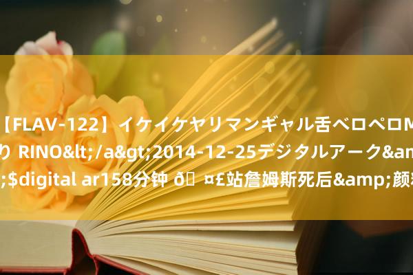 【FLAV-122】イケイケヤリマンギャル舌ベロペロM男ザーメン狩り RINO</a>2014-12-25デジタルアーク&$digital ar158分钟 ?站詹姆斯死后&颜料亮了！杜兰特晒我方颜料包