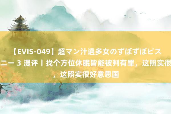 【EVIS-049】超マン汁過多女のずぼずぼピストンオナニー 3 漫评丨找个方位休眠皆能被判有罪，这照实很好意思国