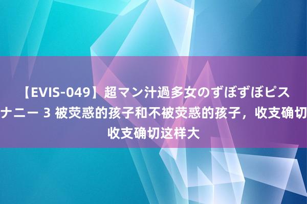 【EVIS-049】超マン汁過多女のずぼずぼピストンオナニー 3 被荧惑的孩子和不被荧惑的孩子，收支确切这样大