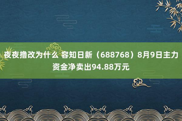 夜夜撸改为什么 容知日新（688768）8月9日主力资金净卖出94.88万元