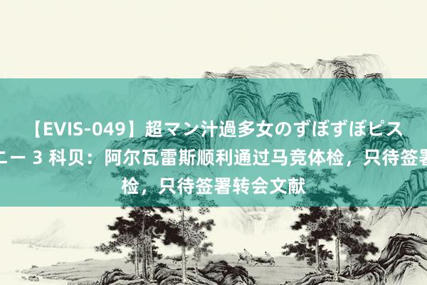 【EVIS-049】超マン汁過多女のずぼずぼピストンオナニー 3 科贝：阿尔瓦雷斯顺利通过马竞体检，只待签署转会文献