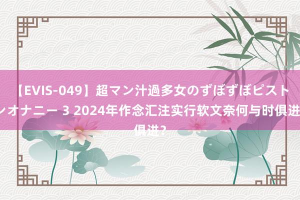 【EVIS-049】超マン汁過多女のずぼずぼピストンオナニー 3 2024年作念汇注实行软文奈何与时俱进？