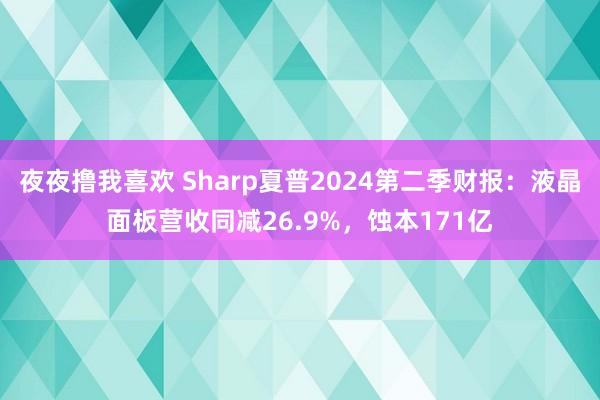 夜夜撸我喜欢 Sharp夏普2024第二季财报：液晶面板营收同减26.9%，蚀本171亿