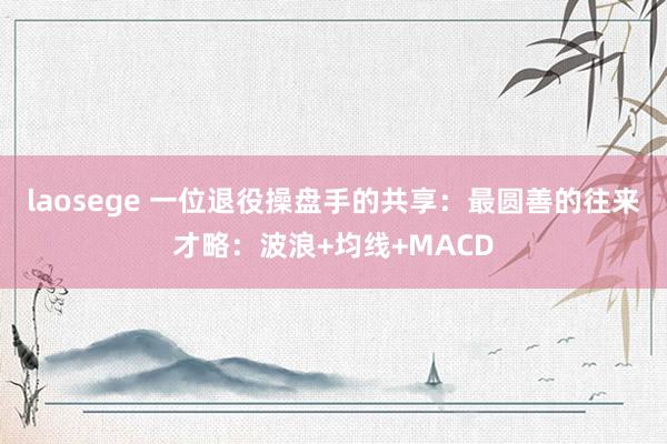 laosege 一位退役操盘手的共享：最圆善的往来才略：波浪+均线+MACD