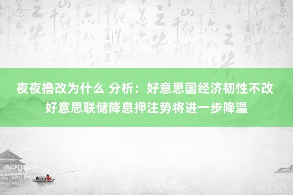 夜夜撸改为什么 分析：好意思国经济韧性不改 好意思联储降息押注势将进一步降温