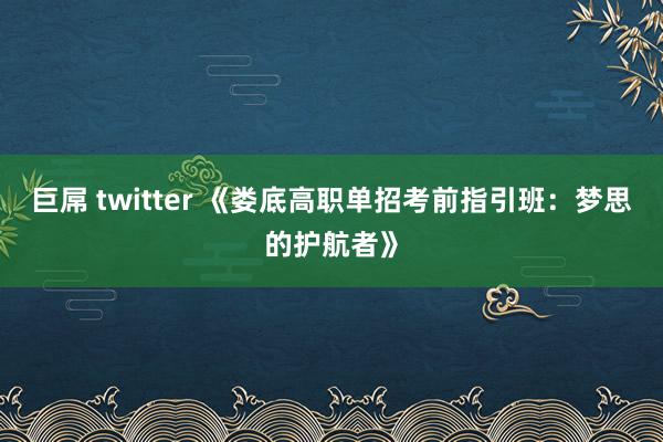 巨屌 twitter 《娄底高职单招考前指引班：梦思的护航者》