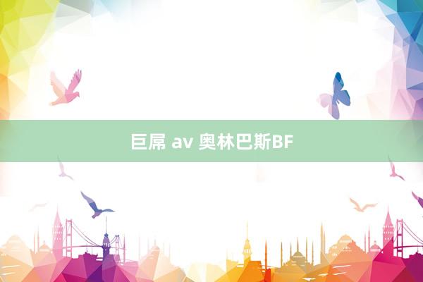 巨屌 av 奥林巴斯BF