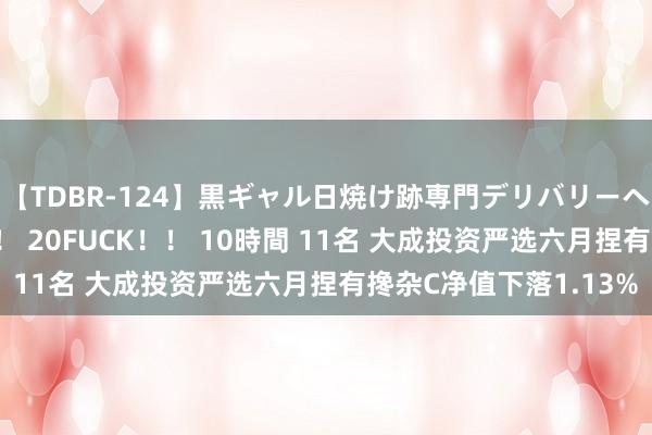 【TDBR-124】黒ギャル日焼け跡専門デリバリーヘルス チョーベスト！！ 20FUCK！！ 10時間 11名 大成投资严选六月捏有搀杂C净值下落1.13%