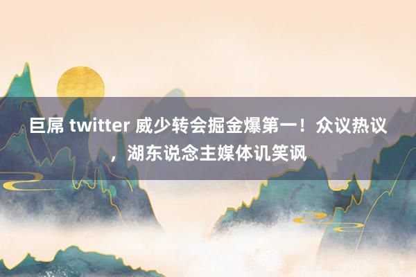 巨屌 twitter 威少转会掘金爆第一！众议热议，湖东说念主媒体讥笑讽