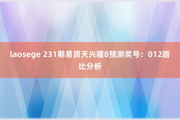 laosege 231期易顶天兴隆8预测奖号：012路比分析