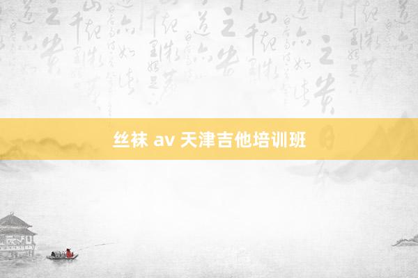 丝袜 av 天津吉他培训班