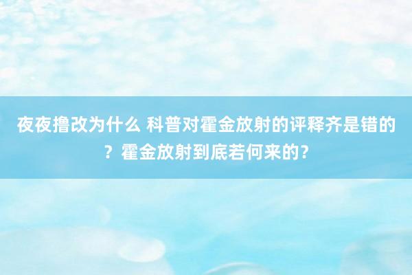 夜夜撸改为什么 科普对霍金放射的评释齐是错的？霍金放射到底若何来的？