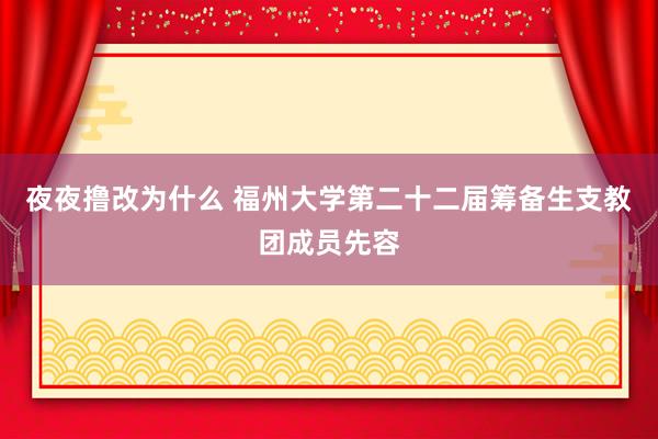 夜夜撸改为什么 福州大学第二十二届筹备生支教团成员先容