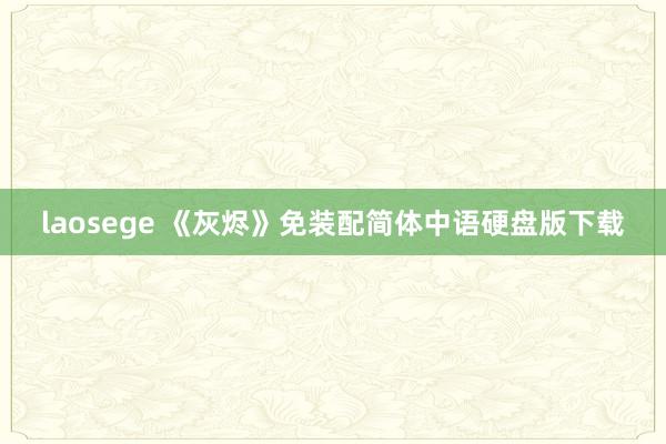 laosege 《灰烬》免装配简体中语硬盘版下载