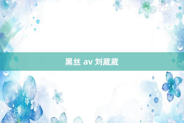 黑丝 av 刘葳葳