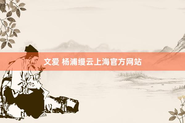 文爱 杨浦缦云上海官方网站