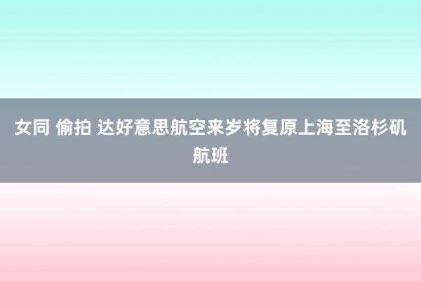 女同 偷拍 达好意思航空来岁将复原上海至洛杉矶航班