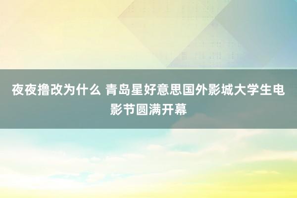 夜夜撸改为什么 青岛星好意思国外影城大学生电影节圆满开幕