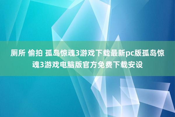 厕所 偷拍 孤岛惊魂3游戏下载最新pc版孤岛惊魂3游戏电脑版官方免费下载安设